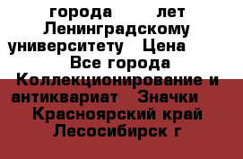 1.1) города : 150 лет Ленинградскому университету › Цена ­ 89 - Все города Коллекционирование и антиквариат » Значки   . Красноярский край,Лесосибирск г.